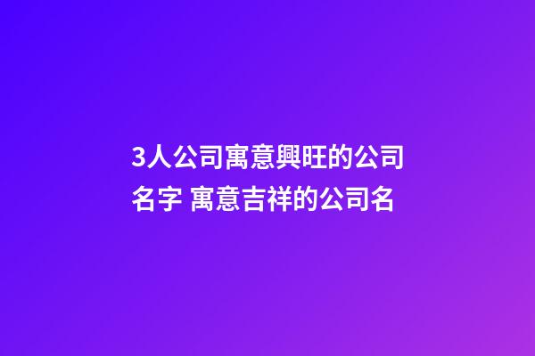 3人公司寓意興旺的公司名字 寓意吉祥的公司名-第1張-公司起名-玄機派